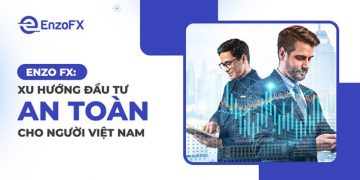 Enzo FX: Xu Hướng Đầu Tư An Toàn Cho Người Việt Nam